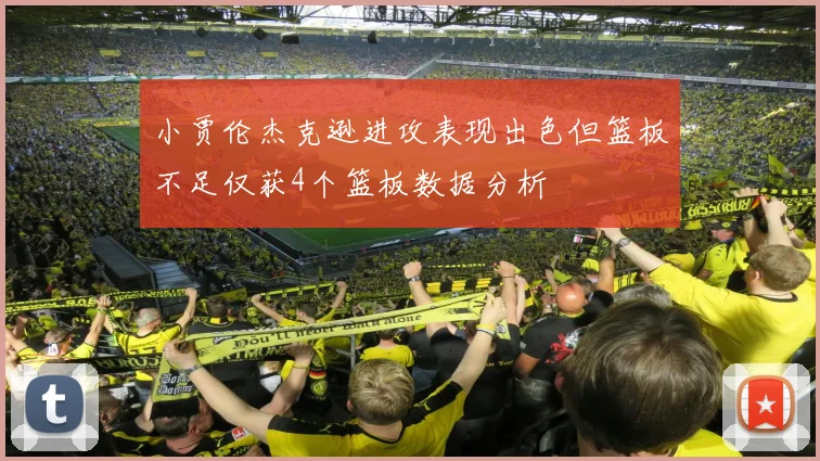 小贾伦杰克逊进攻表现出色但篮板不足仅获4个篮板数据分析