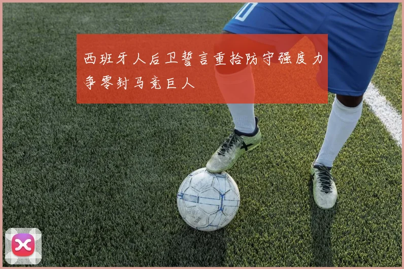 西班牙人后卫誓言重拾防守强度力争零封马竞巨人