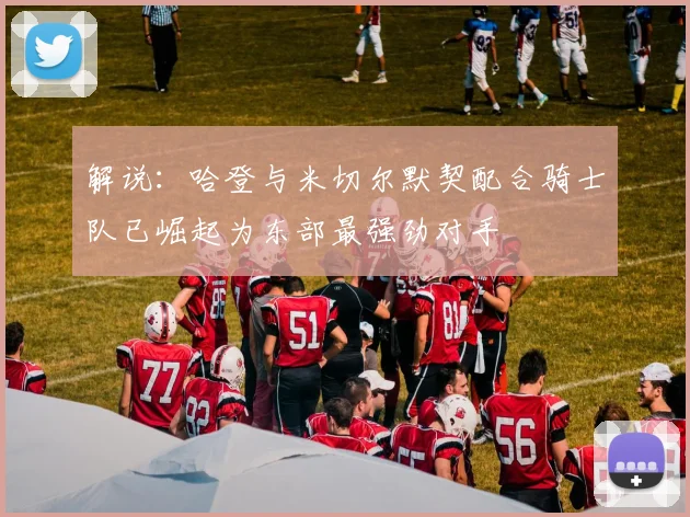 解说：哈登与米切尔默契配合骑士队已崛起为东部最强劲对手