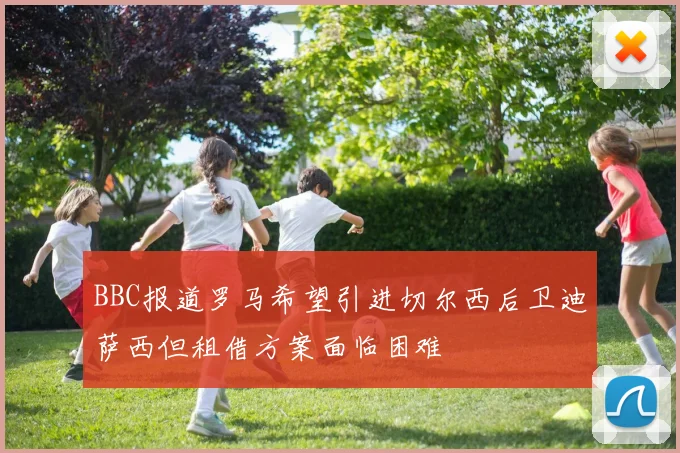BBC报道罗马希望引进切尔西后卫迪萨西但租借方案面临困难