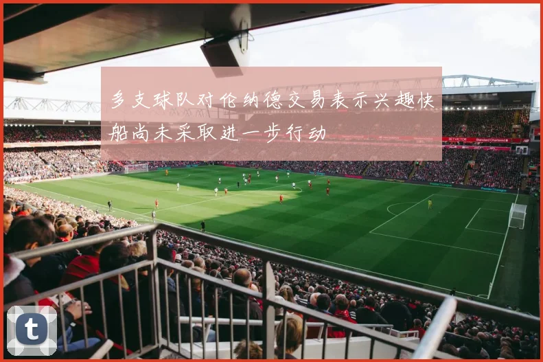 多支球队对伦纳德交易表示兴趣快船尚未采取进一步行动