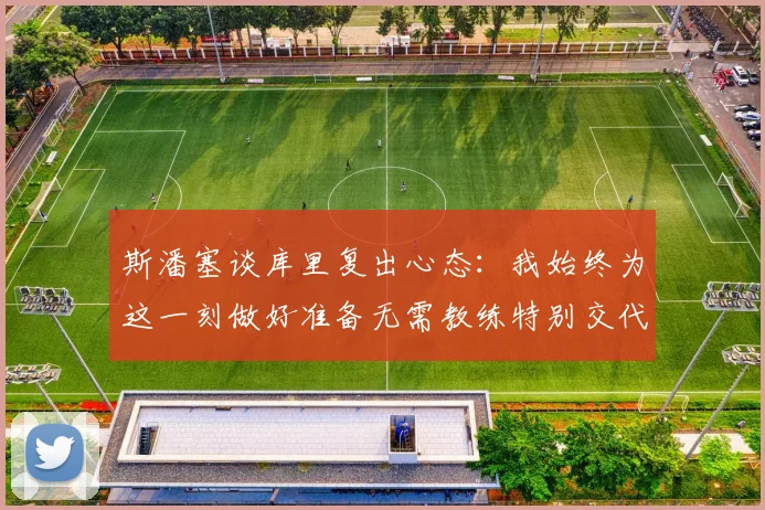 斯潘塞谈库里复出心态：我始终为这一刻做好准备无需教练特别交代