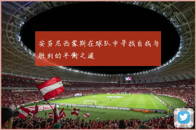 安芬尼西蒙斯在球队中寻找自我与胜利的平衡之道