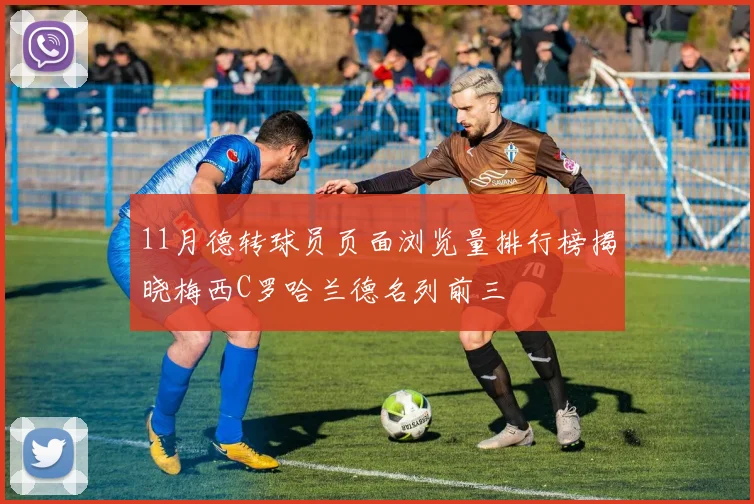 11月德转球员页面浏览量排行榜揭晓梅西C罗哈兰德名列前三